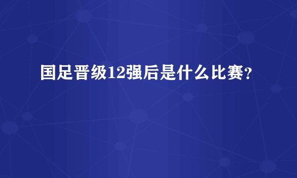 国足晋级12强后是什么比赛？