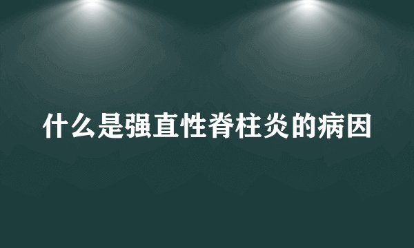 什么是强直性脊柱炎的病因