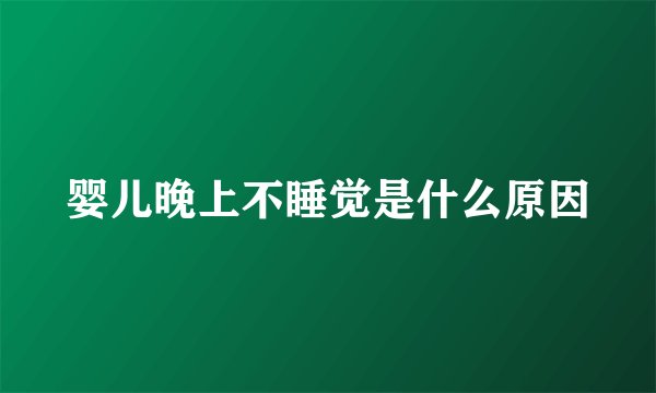 婴儿晚上不睡觉是什么原因