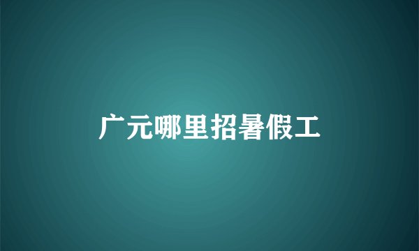 广元哪里招暑假工