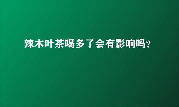 辣木叶茶喝多了会有影响吗？