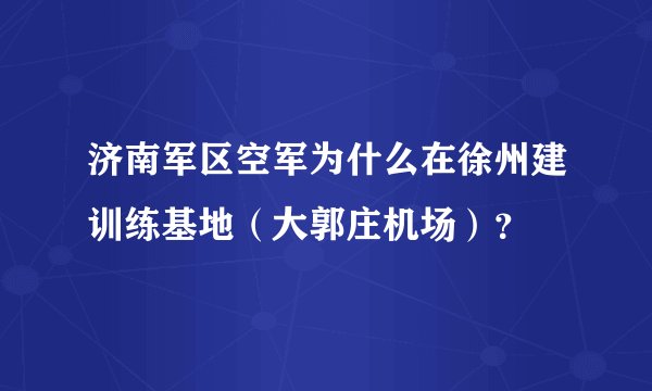 济南军区空军为什么在徐州建训练基地（大郭庄机场）？