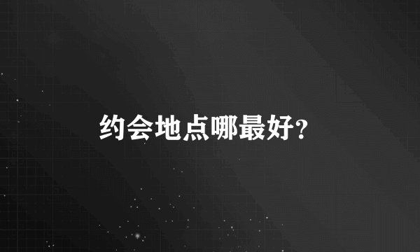 约会地点哪最好？