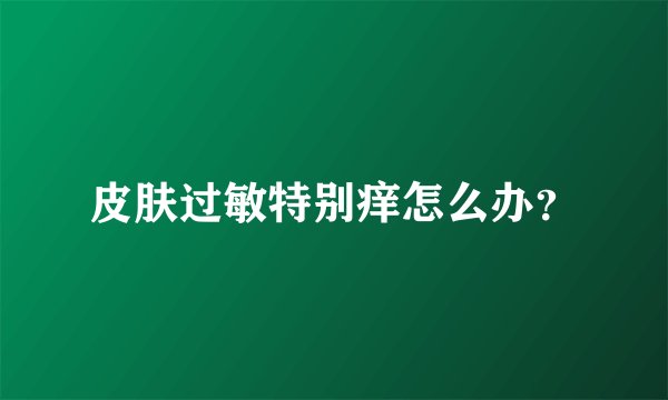 皮肤过敏特别痒怎么办？
