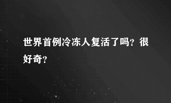 世界首例冷冻人复活了吗？很好奇？