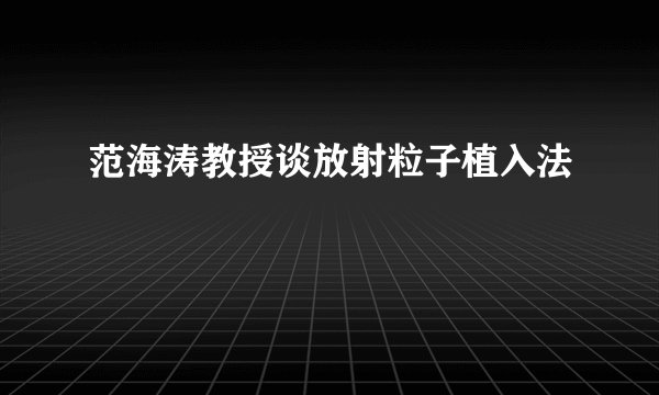 范海涛教授谈放射粒子植入法