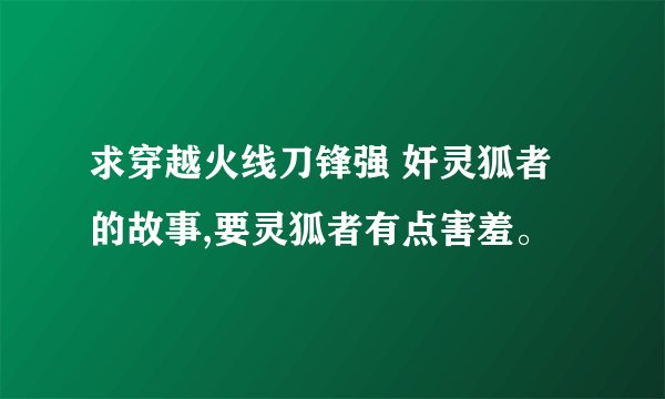 求穿越火线刀锋强 奸灵狐者的故事,要灵狐者有点害羞。