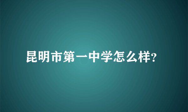 昆明市第一中学怎么样？
