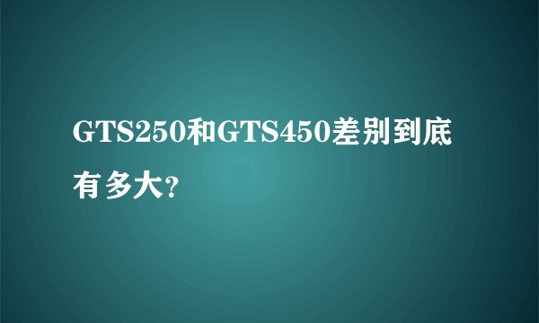 GTS250和GTS450差别到底有多大？