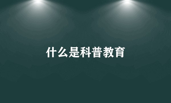 什么是科普教育
