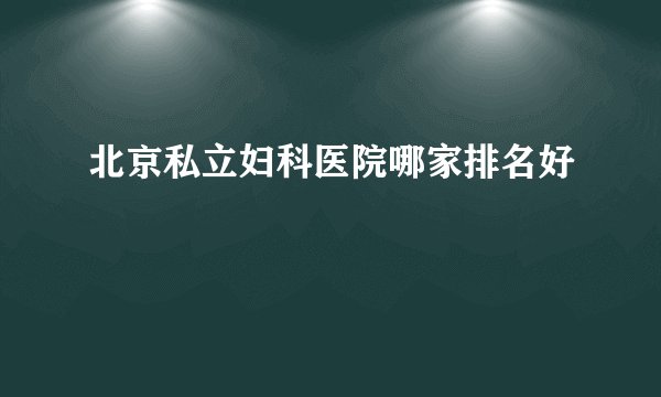 北京私立妇科医院哪家排名好
