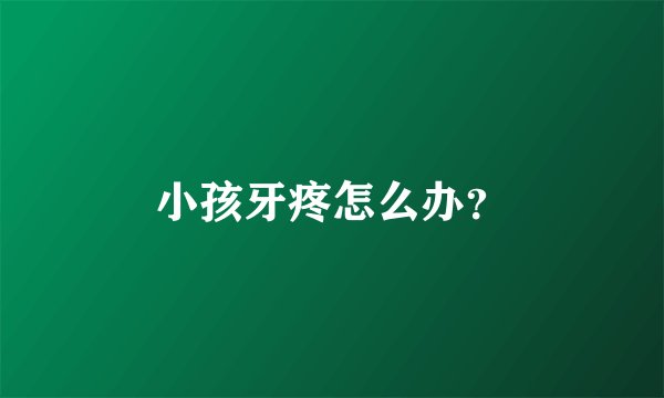 小孩牙疼怎么办？