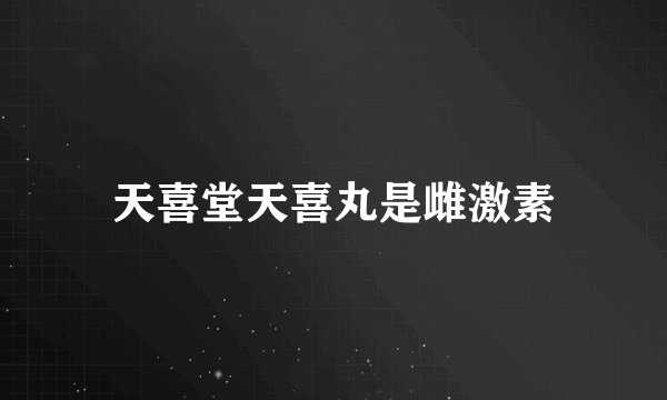 天喜堂天喜丸是雌激素