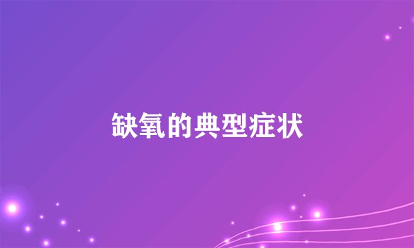 缺氧的典型症状