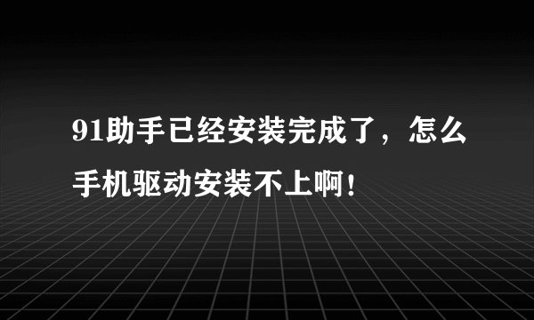 91助手已经安装完成了,怎么手机驱动安装不上啊!