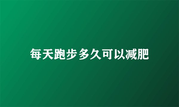 每天跑步多久可以减肥