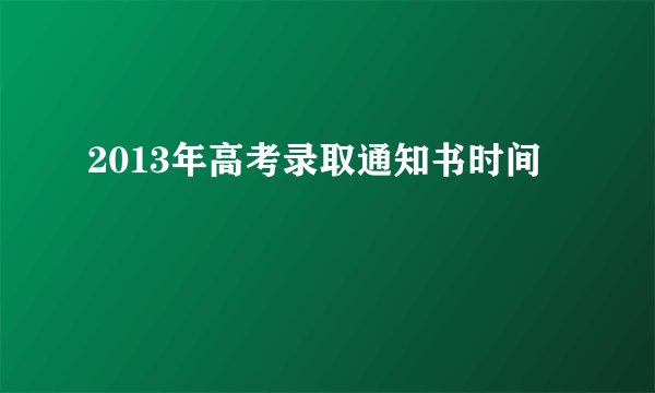 2013年高考录取通知书时间