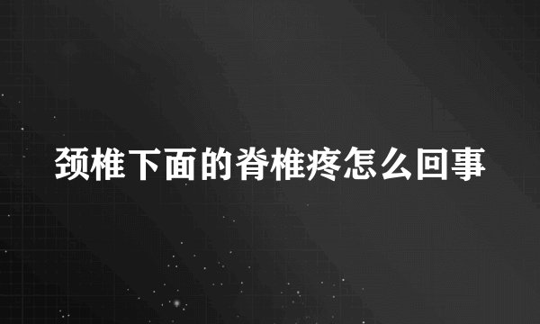 颈椎下面的脊椎疼怎么回事