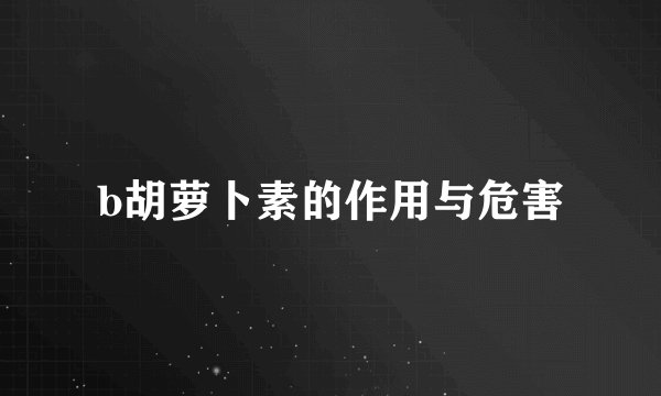 b胡萝卜素的作用与危害