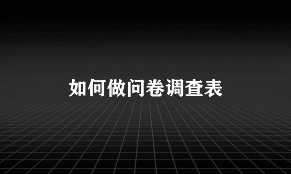 如何做问卷调查表