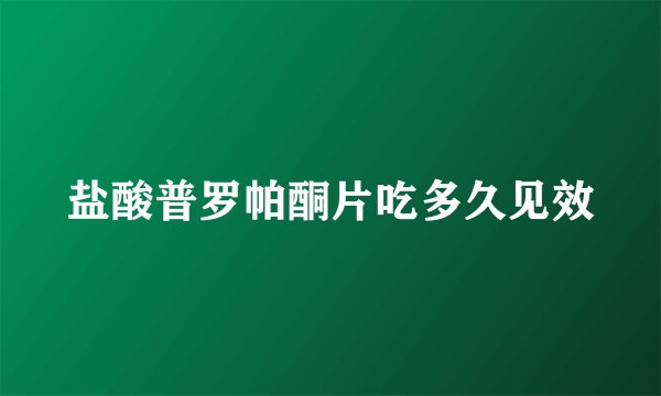 盐酸普罗帕酮片吃多久见效