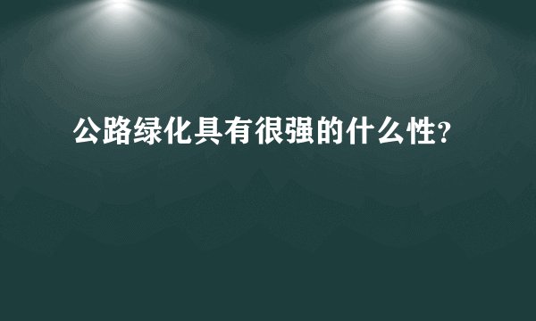 公路绿化具有很强的什么性？