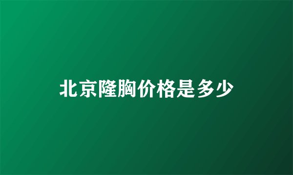 北京隆胸价格是多少