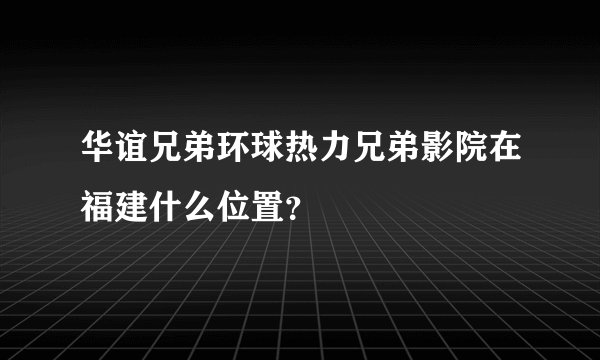 华谊兄弟环球热力兄弟影院在福建什么位置？
