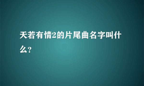 天若有情2的片尾曲名字叫什么？