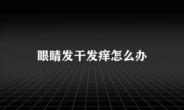 眼睛发干发痒怎么办