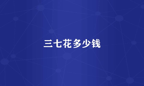 三七花多少钱