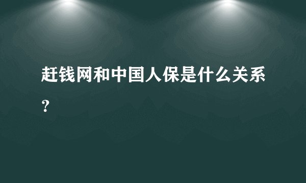 赶钱网和中国人保是什么关系？