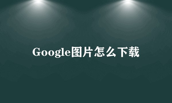 Google图片怎么下载
