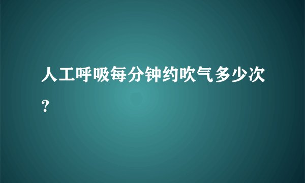 人工呼吸每分钟约吹气多少次？