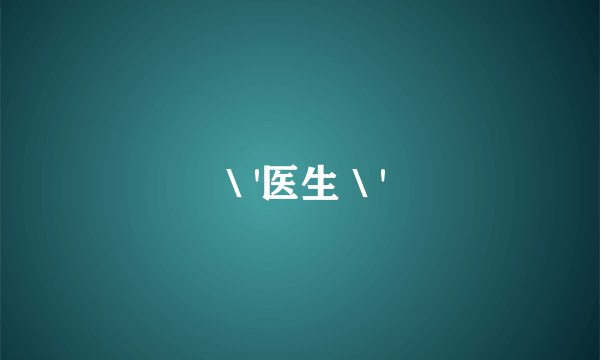＼'医生＼'