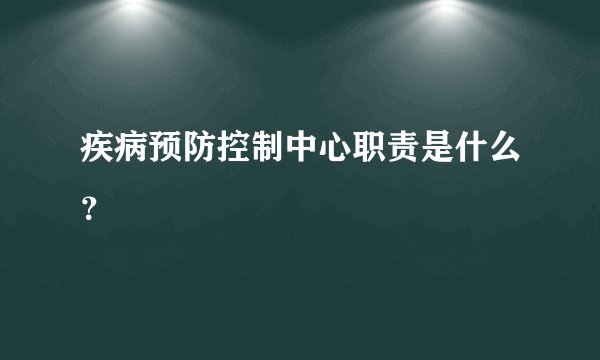 疾病预防控制中心职责是什么？