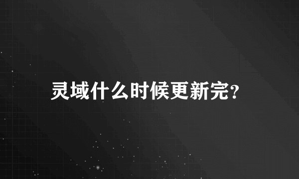 灵域什么时候更新完？
