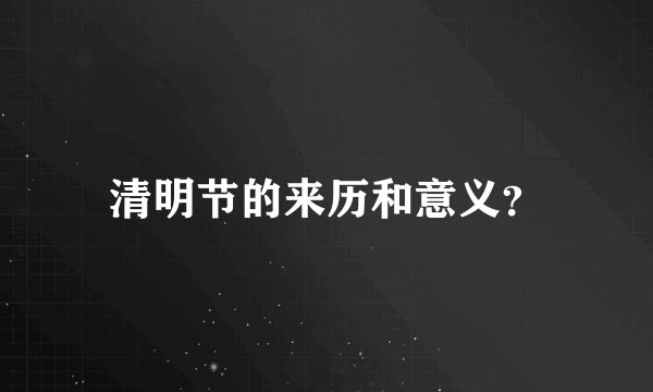 清明节的来历和意义？