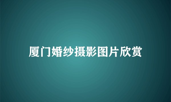厦门婚纱摄影图片欣赏