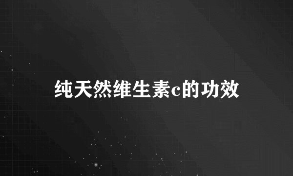纯天然维生素c的功效