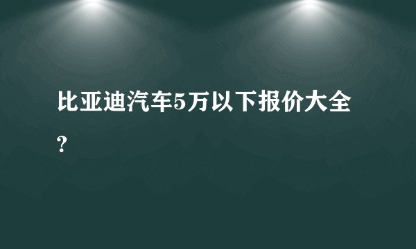 比亚迪汽车5万以下报价大全？