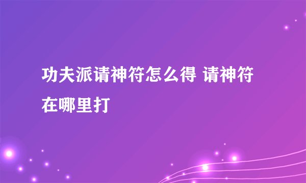功夫派请神符怎么得 请神符在哪里打