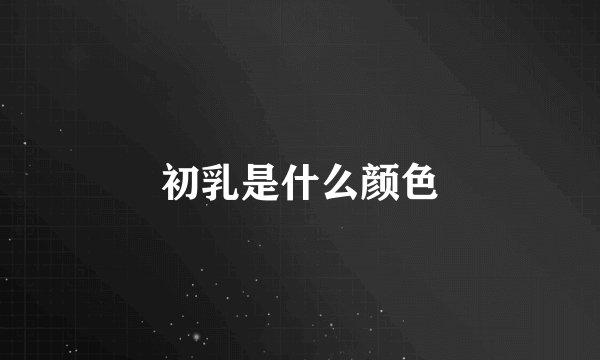 初乳是什么颜色
