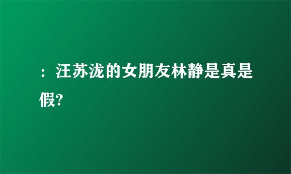 ：汪苏泷的女朋友林静是真是假?