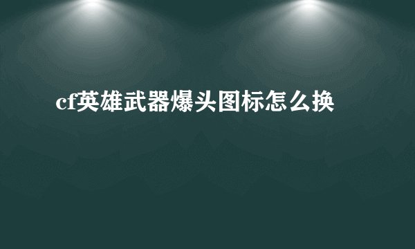 cf英雄武器爆头图标怎么换