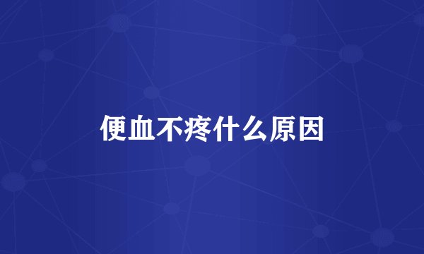 便血不疼什么原因
