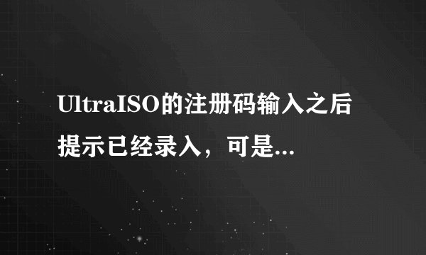 UltraISO的注册码输入之后提示已经录入,可是再打开还要输入注册码
