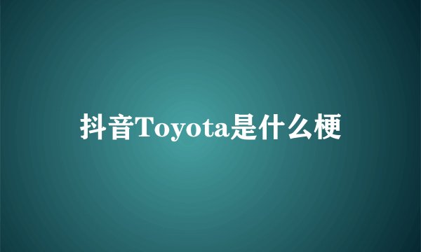 抖音Toyota是什么梗