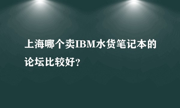 上海哪个卖IBM水货笔记本的论坛比较好？