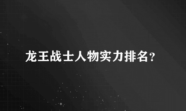 龙王战士人物实力排名？